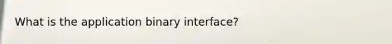 What is the application binary interface?