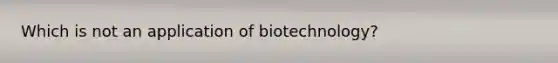 Which is not an application of biotechnology?