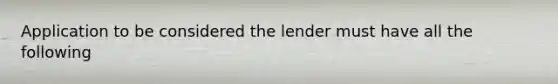 Application to be considered the lender must have all the following