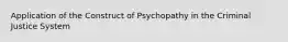 Application of the Construct of Psychopathy in the Criminal Justice System