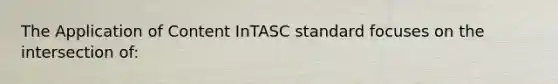 The Application of Content InTASC standard focuses on the intersection of: