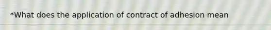 *What does the application of contract of adhesion mean