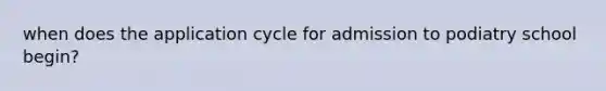 when does the application cycle for admission to podiatry school begin?