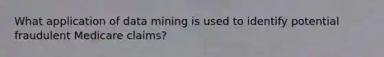 What application of data mining is used to identify potential fraudulent Medicare claims?