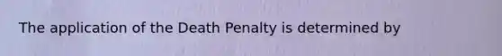 The application of the Death Penalty is determined by