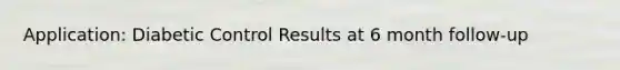 Application: Diabetic Control Results at 6 month follow-up