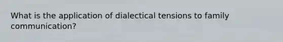 What is the application of dialectical tensions to family communication?