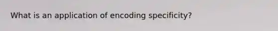 What is an application of encoding specificity?