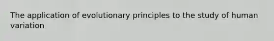 The application of evolutionary principles to the study of human variation