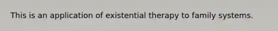 This is an application of existential therapy to family systems.