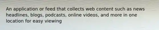 An application or feed that collects web content such as news headlines, blogs, podcasts, online videos, and more in one location for easy viewing