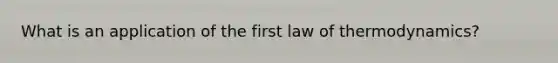 What is an application of the first law of thermodynamics?