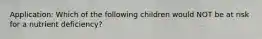 Application: Which of the following children would NOT be at risk for a nutrient deficiency?