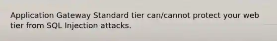 Application Gateway Standard tier can/cannot protect your web tier from SQL Injection attacks.