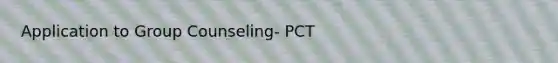 Application to Group Counseling- PCT