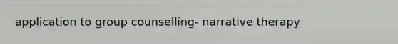 application to group counselling- narrative therapy