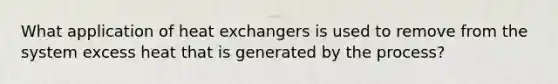 What application of heat exchangers is used to remove from the system excess heat that is generated by the process?