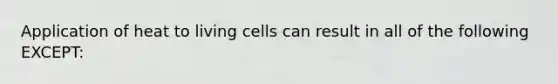 Application of heat to living cells can result in all of the following EXCEPT: