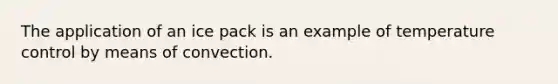 The application of an ice pack is an example of temperature control by means of convection.