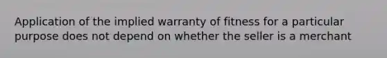 Application of the implied warranty of fitness for a particular purpose does not depend on whether the seller is a merchant