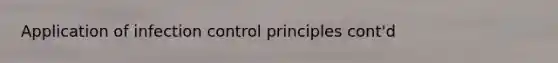 Application of infection control principles cont'd