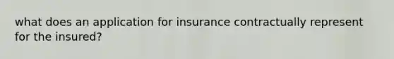 what does an application for insurance contractually represent for the insured?