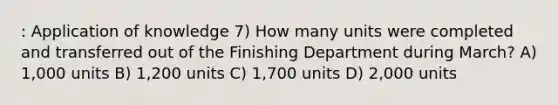 : Application of knowledge 7) How many units were completed and transferred out of the Finishing Department during March? A) 1,000 units B) 1,200 units C) 1,700 units D) 2,000 units