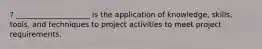 ? ____________________ is the application of knowledge, skills, tools, and techniques to project activities to meet project requirements.