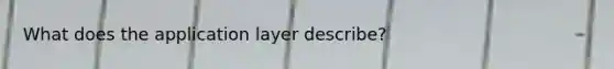 What does the application layer describe?