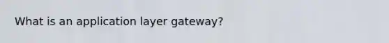 What is an application layer gateway?