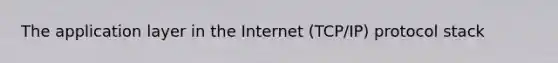 The application layer in the Internet (TCP/IP) protocol stack