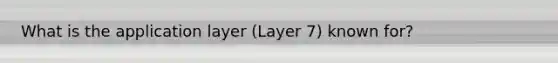 What is the application layer (Layer 7) known for?