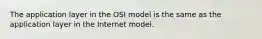 The application layer in the OSI model is the same as the application layer in the Internet model.