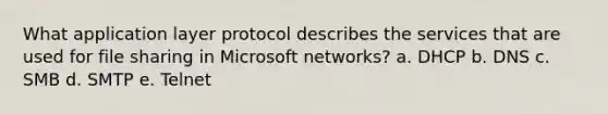 What application layer protocol describes the services that are used for file sharing in Microsoft networks? a. DHCP b. DNS c. SMB d. SMTP e. Telnet