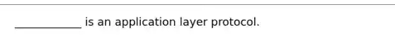 ____________ is an application layer protocol.