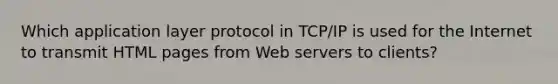 Which application layer protocol in TCP/IP is used for the Internet to transmit HTML pages from Web servers to clients?