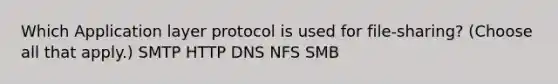 Which Application layer protocol is used for file-sharing? (Choose all that apply.) SMTP HTTP DNS NFS SMB