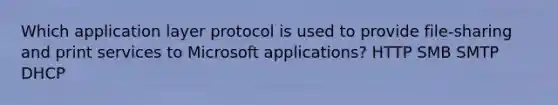 Which application layer protocol is used to provide file-sharing and print services to Microsoft applications? HTTP SMB SMTP DHCP