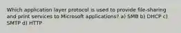 Which application layer protocol is used to provide file-sharing and print services to Microsoft applications? a) SMB b) DHCP c) SMTP d) HTTP