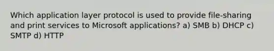 Which application layer protocol is used to provide file-sharing and print services to Microsoft applications? a) SMB b) DHCP c) SMTP d) HTTP