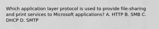 Which application layer protocol is used to provide file-sharing and print services to Microsoft applications? A. HTTP B. SMB C. DHCP D. SMTP