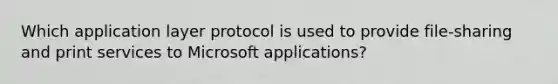 Which application layer protocol is used to provide file-sharing and print services to Microsoft applications?