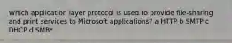 Which application layer protocol is used to provide file-sharing and print services to Microsoft applications? a HTTP b SMTP c DHCP d SMB*