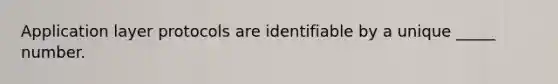 Application layer protocols are identifiable by a unique _____ number.