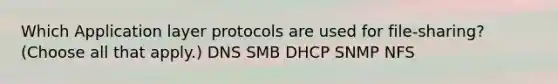 Which Application layer protocols are used for file-sharing? (Choose all that apply.) DNS SMB DHCP SNMP NFS