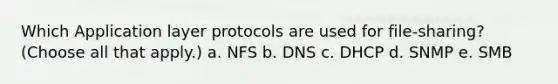 Which Application layer protocols are used for file-sharing? (Choose all that apply.) a. NFS b. DNS c. DHCP d. SNMP e. SMB