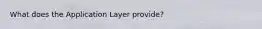 What does the Application Layer provide?
