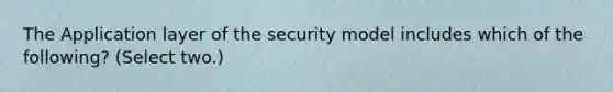 The Application layer of the security model includes which of the following? (Select two.)