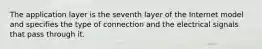 The application layer is the seventh layer of the Internet model and specifies the type of connection and the electrical signals that pass through it.