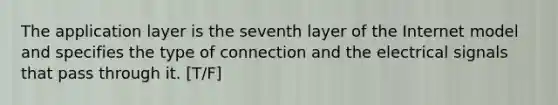 The application layer is the seventh layer of the Internet model and specifies the type of connection and the electrical signals that pass through it. [T/F]